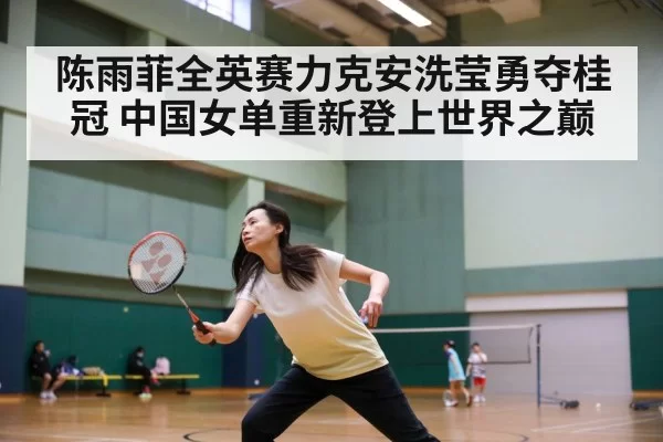 陈雨菲全英赛力克安洗莹勇夺桂冠 中国女单重新登上世界之巅