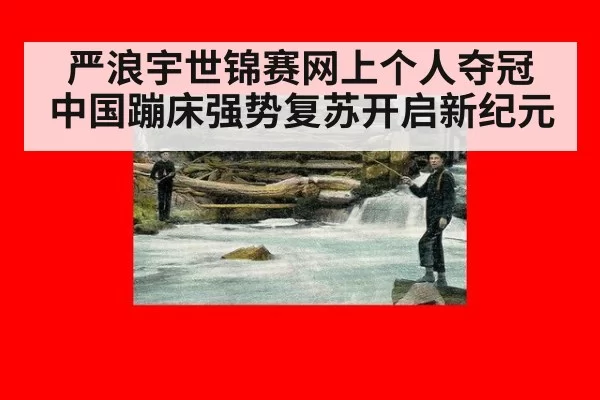 严浪宇世锦赛网上个人夺冠 中国蹦床强势复苏开启新纪元