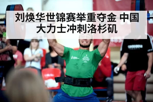 刘焕华世锦赛举重夺金 中国大力士冲刺洛杉矶