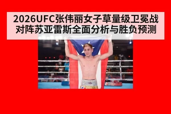 2026UFC张伟丽女子草量级卫冕战对阵苏亚雷斯全面分析与胜负预测